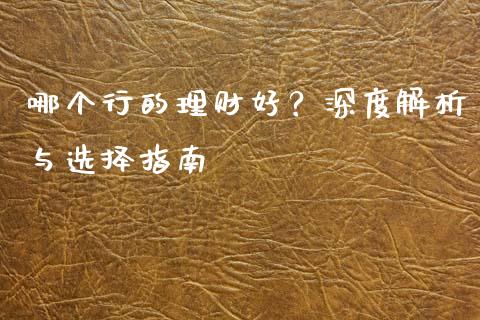 哪个行的理财好？深度解析与选择指南_https://cj001.lansai.wang_保险问答_第1张