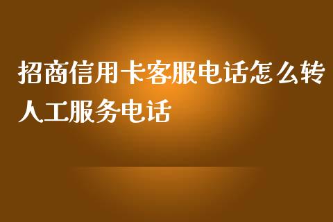 招商信用卡客服电话怎么转人工服务电话_https://cj001.lansai.wang_金融问答_第1张