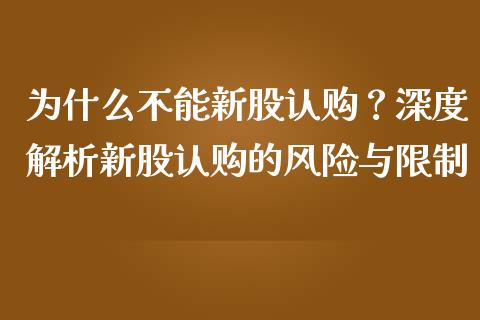 为什么不能新股认购？深度解析新股认购的风险与限制_https://cj001.lansai.wang_保险问答_第1张