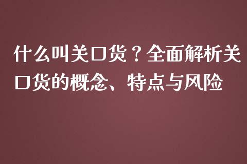 什么叫关口货？全面解析关口货的概念、特点与风险_https://cj001.lansai.wang_金融问答_第1张