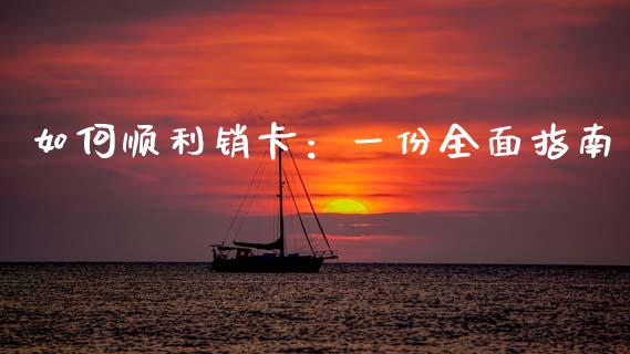 如何顺利销卡：一份全面指南_https://cj001.lansai.wang_金融问答_第1张