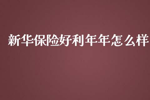 新华保险好利年年怎么样_https://cj001.lansai.wang_理财问答_第1张