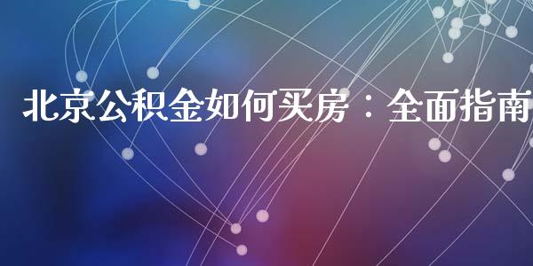北京公积金如何买房:全面指南_财经百问_第1张_财经百问网 北京公积金如何买房:全面指南_https://cj001.lansai.wang_财经百问_第1张