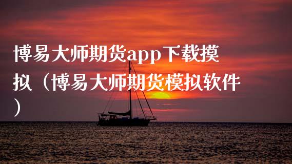 博易大师期货app下载摸拟（博易大师期货模拟软件）_https://cj001.lansai.wang_财经百问_第1张