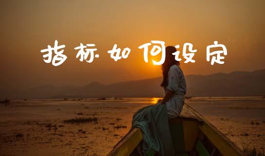 指标如何设定_https://cj001.lansai.wang_财经百问_第1张