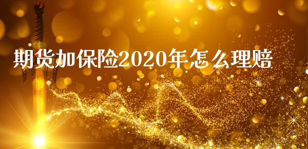 期货加保险2020年怎么理赔_https://cj001.lansai.wang_期货问答_第1张