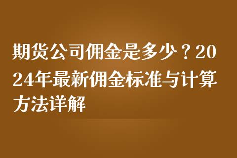期货公司佣金是多少？2024年最新佣金标准与计算方法详解_https://cj001.lansai.wang_理财问答_第1张