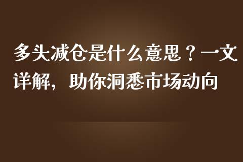 多头减仓是什么意思？一文详解，助你洞悉市场动向_https://cj001.lansai.wang_财经问答_第1张