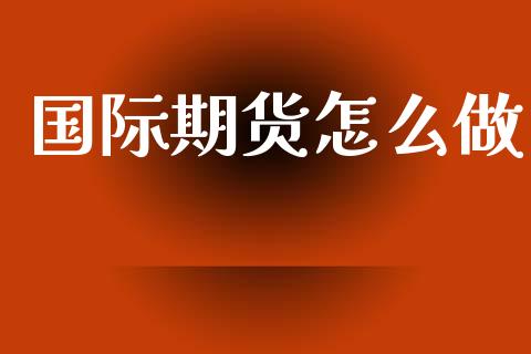 国际期货怎么做_https://cj001.lansai.wang_股市问答_第1张