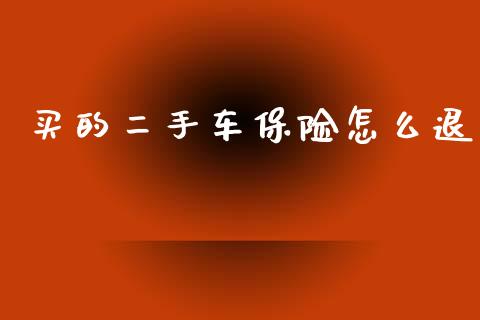 买的二手车保险怎么退_https://cj001.lansai.wang_保险问答_第1张