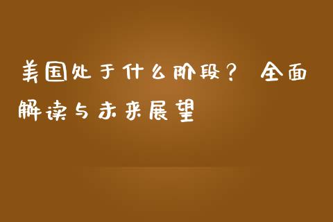美国处于什么阶段？ 全面解读与未来展望_https://cj001.lansai.wang_股市问答_第1张