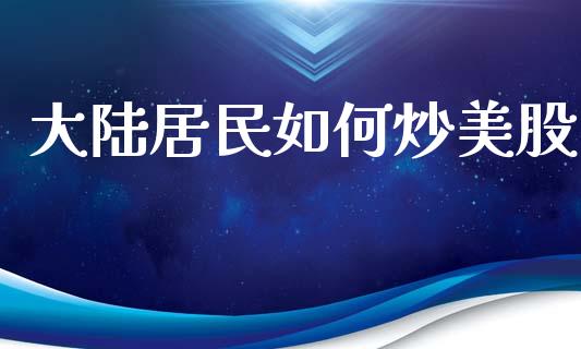 大陆居民如何炒美股_https://cj001.lansai.wang_财经百问_第1张