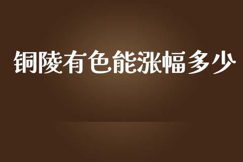 铜陵有色能涨幅多少_https://cj001.lansai.wang_理财问答_第1张