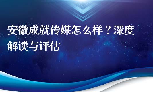 安徽成就传媒怎么样？深度解读与评估_https://cj001.lansai.wang_会计问答_第1张