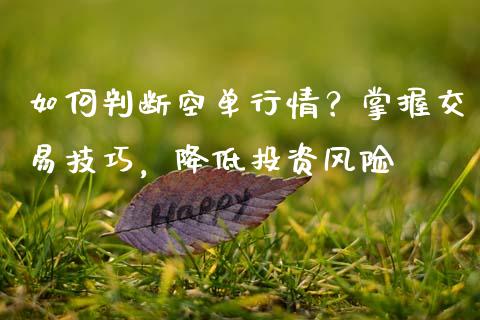 如何判断空单行情？掌握交易技巧，降低投资风险_https://cj001.lansai.wang_期货问答_第1张