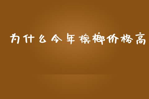 为什么今年槟榔价格高_https://cj001.lansai.wang_财经问答_第1张