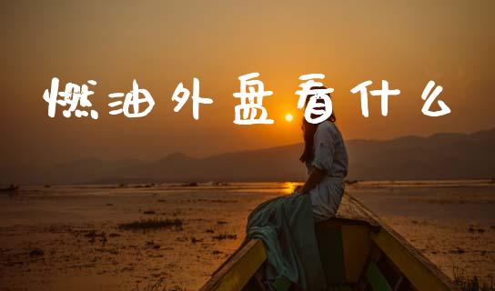 燃油外盘看什么_https://cj001.lansai.wang_期货问答_第1张