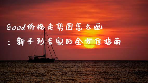 Good价格走势图怎么画：新手到专家的全方位指南_https://cj001.lansai.wang_会计问答_第1张