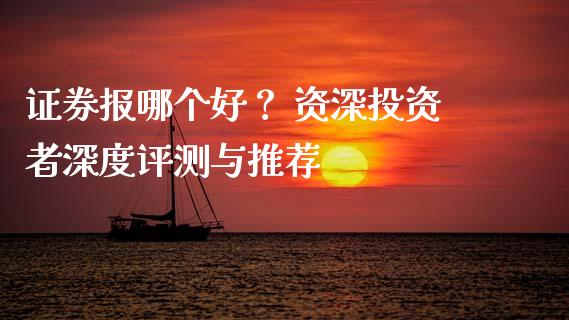 证券报哪个好？ 资深投资者深度评测与推荐_https://cj001.lansai.wang_财经问答_第1张