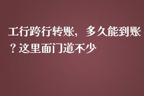 工行跨行转账，多久能到账？这里面门道不少_https://cj001.lansai.wang_股市问答_第1张