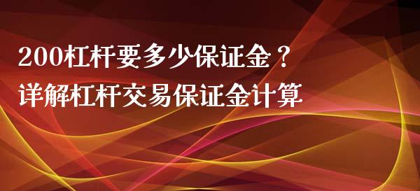200杠杆要多少保证金？详解杠杆交易保证金计算_https://cj001.lansai.wang_会计问答_第1张