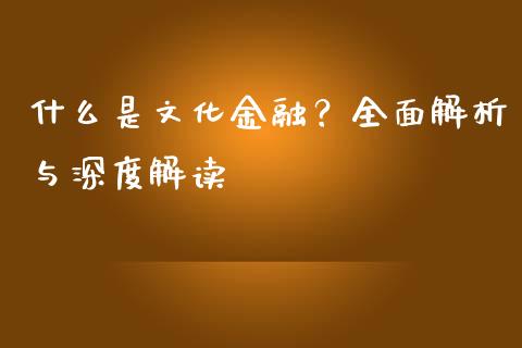 什么是文化金融？全面解析与深度解读_https://cj001.lansai.wang_财经问答_第1张