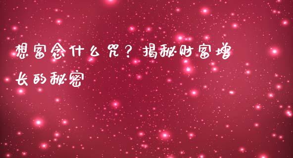 想富念什么咒？揭秘财富增长的秘密_https://cj001.lansai.wang_财经百问_第1张