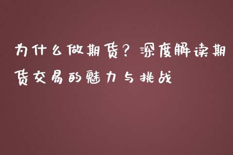 为什么做期货？深度解读期货交易的魅力与挑战_https://cj001.lansai.wang_保险问答_第1张
