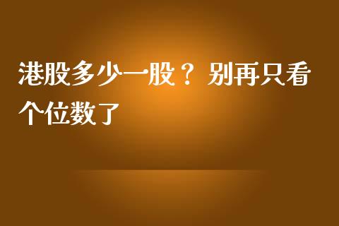 港股多少一股？ 别再只看个位数了_https://cj001.lansai.wang_财经百问_第1张