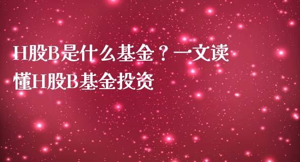 H股B是什么基金？一文读懂H股B基金投资_https://cj001.lansai.wang_财经百问_第1张