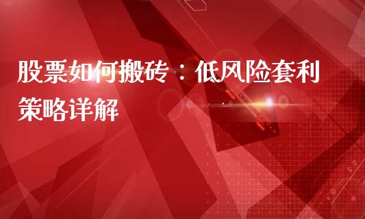 股票如何搬砖：低风险套利策略详解_https://cj001.lansai.wang_期货问答_第1张