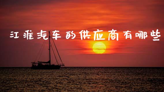 江淮汽车的供应商有哪些_https://cj001.lansai.wang_理财问答_第1张
