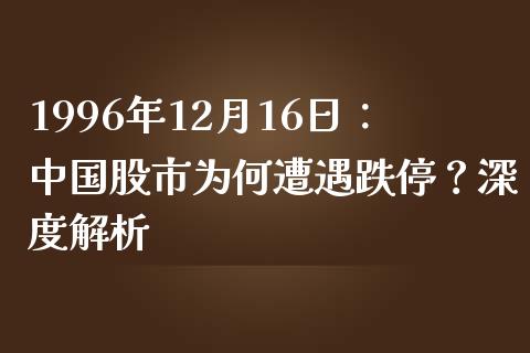 1996年12月16日：中国股市为何遭遇跌停？深度解析_https://cj001.lansai.wang_会计问答_第1张