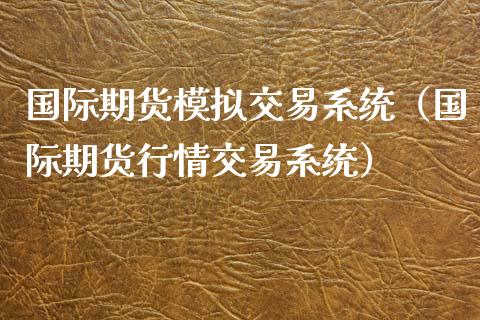 国际期货模拟交易系统（国际期货行情交易系统）_https://cj001.lansai.wang_股市问答_第1张