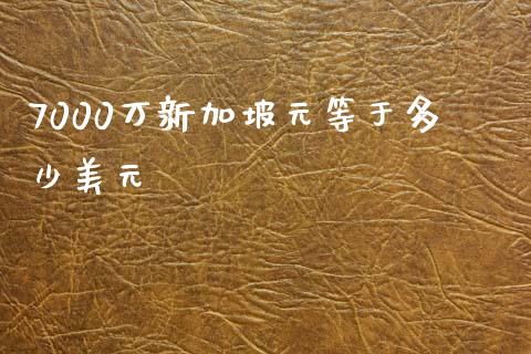 7000万新加坡元等于多少美元_https://cj001.lansai.wang_财经问答_第1张