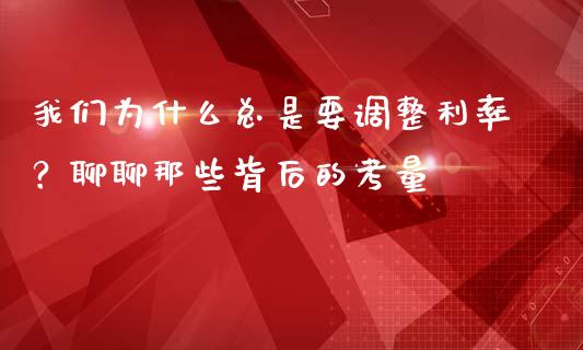 我们为什么总是要调整利率？聊聊那些背后的考量_https://cj001.lansai.wang_金融问答_第1张
