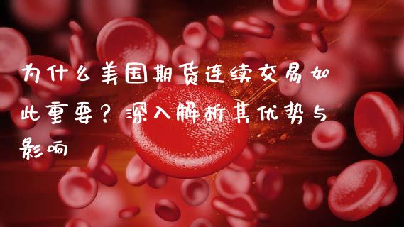 为什么美国期货连续交易如此重要？深入解析其优势与影响_https://cj001.lansai.wang_股市问答_第1张