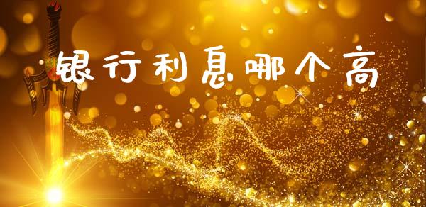 银行利息哪个高_https://cj001.lansai.wang_理财问答_第1张