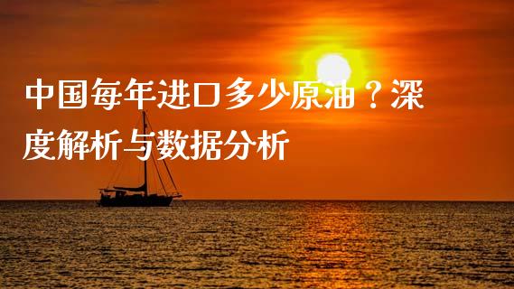 中国每年进口多少原油？深度解析与数据分析_https://cj001.lansai.wang_财经百问_第1张