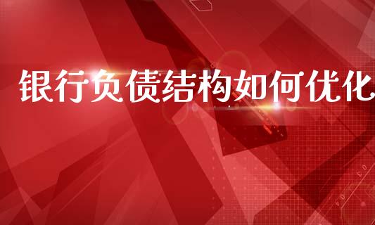 银行负债结构如何优化_https://cj001.lansai.wang_期货问答_第1张