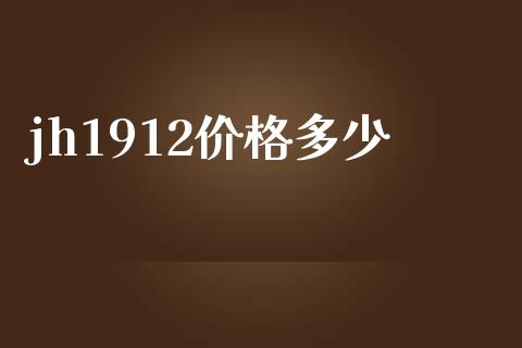 jh1912价格多少_https://cj001.lansai.wang_金融问答_第1张