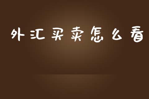 外汇买卖怎么看_https://cj001.lansai.wang_财经问答_第1张