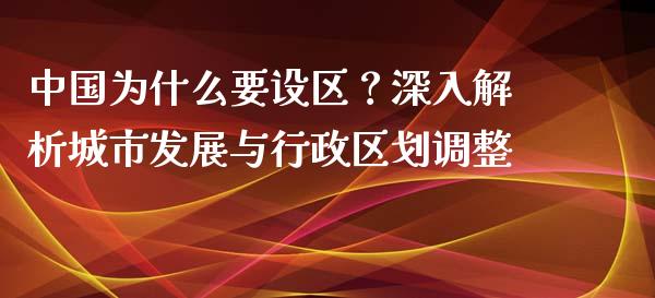 中国为什么要设区？深入解析城市发展与行政区划调整_https://cj001.lansai.wang_财经百问_第1张