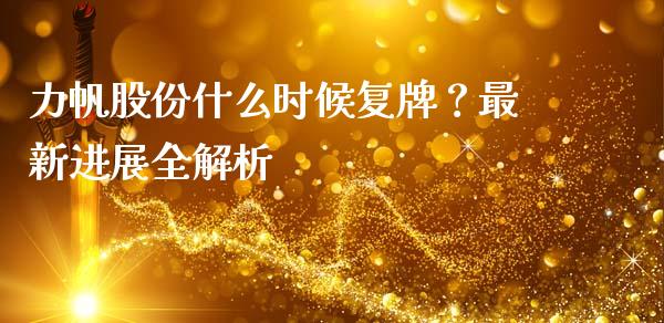 力帆股份什么时候复牌？最新进展全解析_https://cj001.lansai.wang_财经问答_第1张