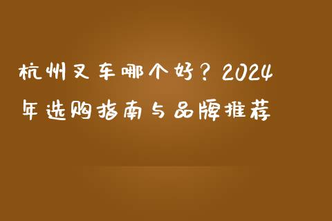 杭州叉车哪个好？2024年选购指南与品牌推荐_https://cj001.lansai.wang_金融问答_第1张