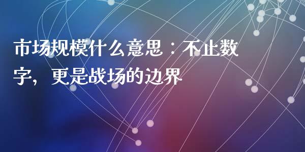 市场规模什么意思：不止数字，更是战场的边界_https://cj001.lansai.wang_理财问答_第1张