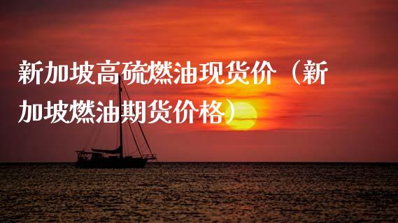 新加坡高硫燃油现货价（新加坡燃油期货价格）_https://cj001.lansai.wang_财经百问_第1张