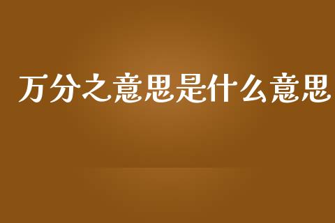 万分之意思是什么意思_https://cj001.lansai.wang_财经问答_第1张