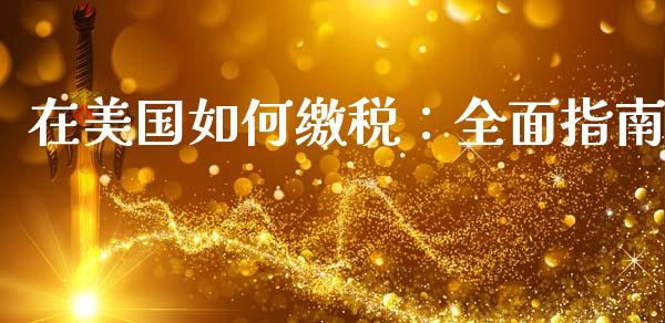 在美国如何缴税：全面指南_https://cj001.lansai.wang_理财问答_第1张