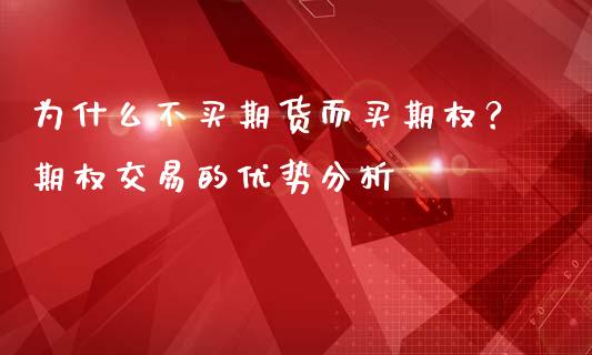 为什么不买期货而买期权？期权交易的优势分析_https://cj001.lansai.wang_会计问答_第1张